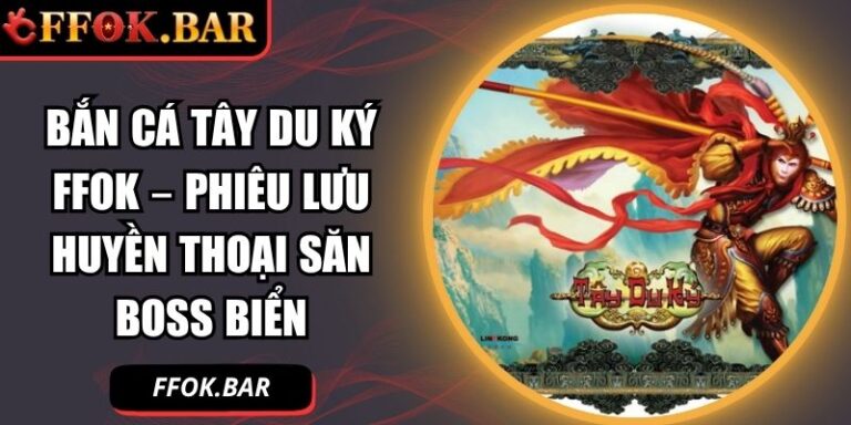 Bắn cá Tây Du Ký FFOK